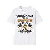 Work Hard Today Dream Big unisexT-Shirt — Motivational Gym & Fitness Tee